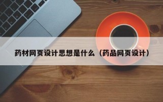 佛山药材网页设计思想是什么（药品网页设计）